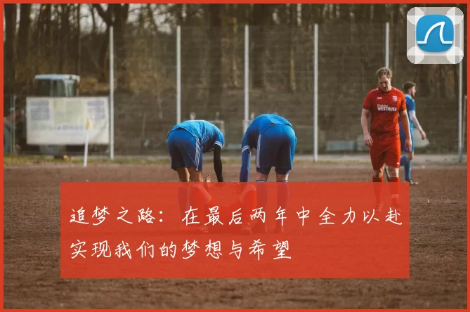 追梦之路：在最后两年中全力以赴实现我们的梦想与希望