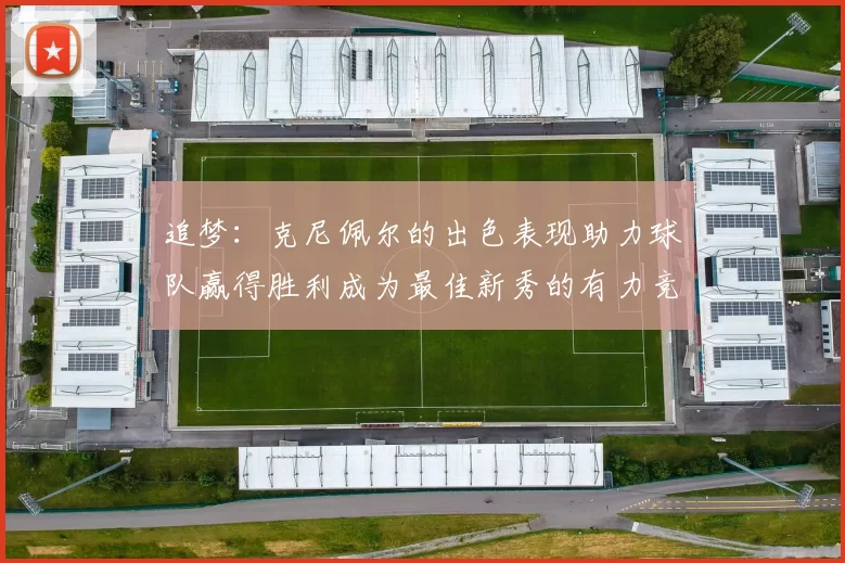 追梦：克尼佩尔的出色表现助力球队赢得胜利成为最佳新秀的有力竞争者