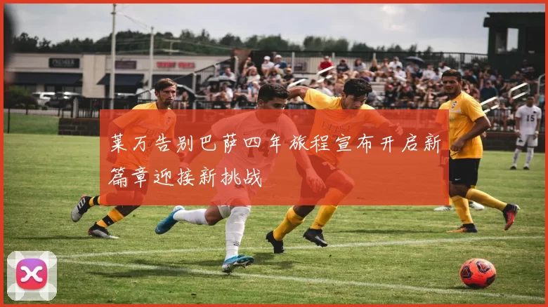 莱万告别巴萨四年旅程宣布开启新篇章迎接新挑战