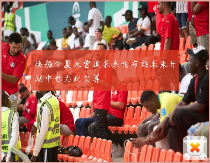 快船今夏未曾追求杰伦布朗未来计划中也无此打算