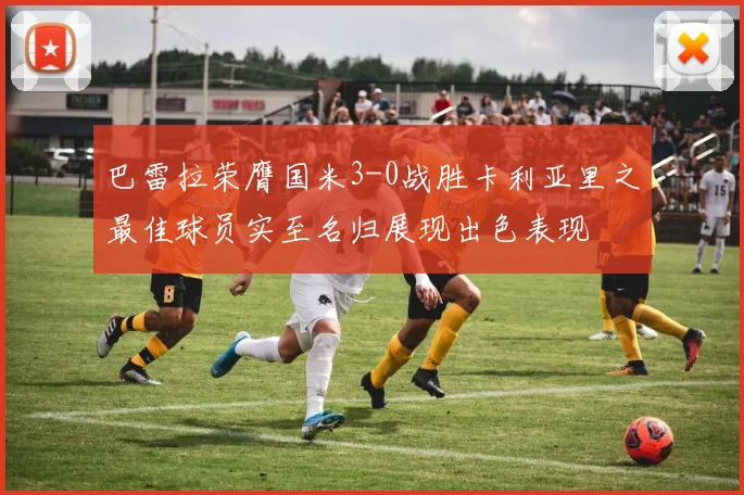 巴雷拉荣膺国米3-0战胜卡利亚里之最佳球员实至名归展现出色表现
