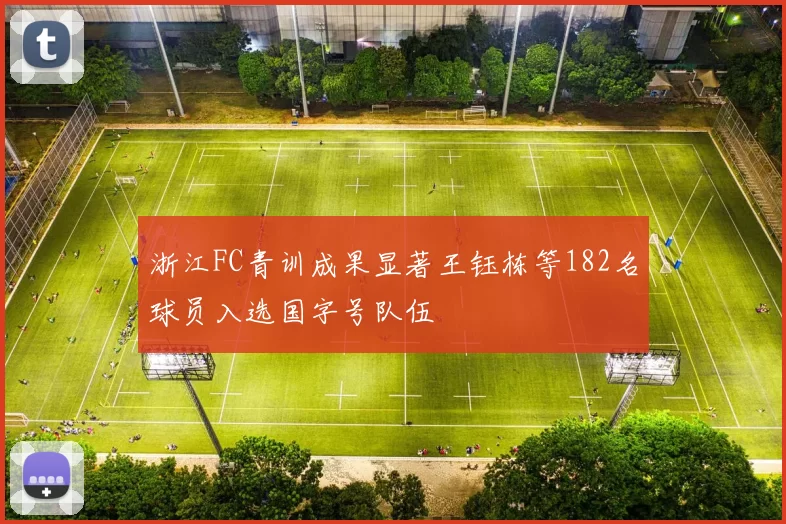 浙江FC青训成果显著王钰栋等182名球员入选国字号队伍