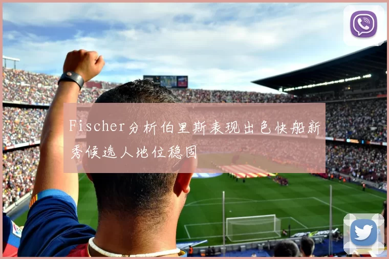 Fischer分析伯里斯表现出色快船新秀候选人地位稳固