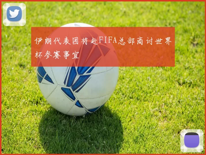 伊朗代表团将赴FIFA总部商讨世界杯参赛事宜