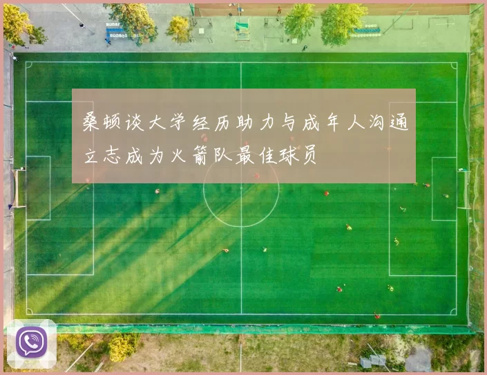 桑顿谈大学经历助力与成年人沟通立志成为火箭队最佳球员