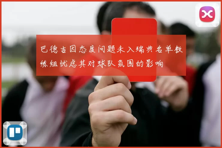 巴德吉因态度问题未入瑞典名单教练组忧虑其对球队氛围的影响