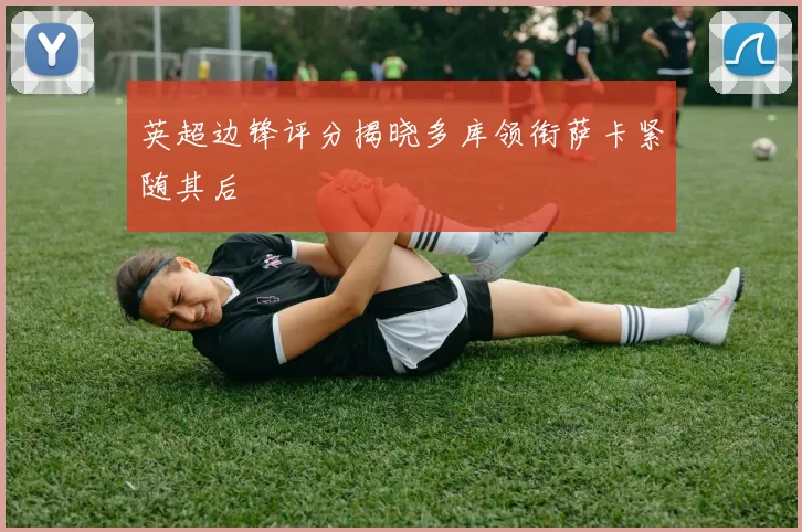 英超边锋评分揭晓多库领衔萨卡紧随其后