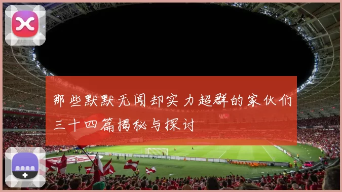 那些默默无闻却实力超群的家伙们三十四篇揭秘与探讨