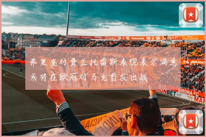 弗里克对费兰托雷斯表现表示满意或将在欧冠对马竞首发出战