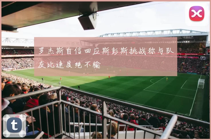 罗杰斯自信回应斯彭斯挑战称与队友比速度绝不输