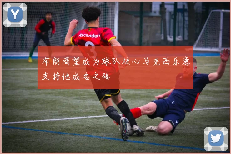 布朗渴望成为球队核心马克西乐意支持他成名之路